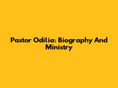 Pastor Odilia: Biography And Ministry