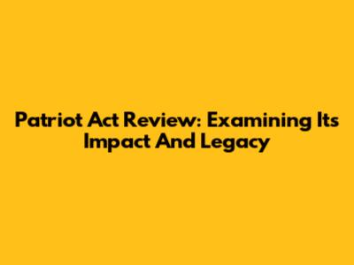Patriot Act Review: Examining Its Impact And Legacy