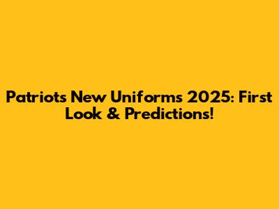 Patriots New Uniforms 2025: First Look & Predictions!