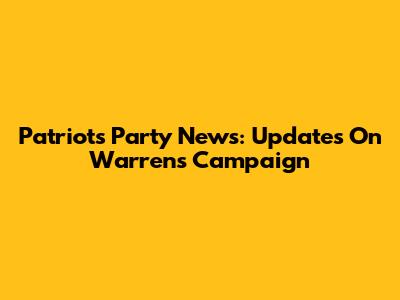 Patriots Party News: Updates On Warren's Campaign