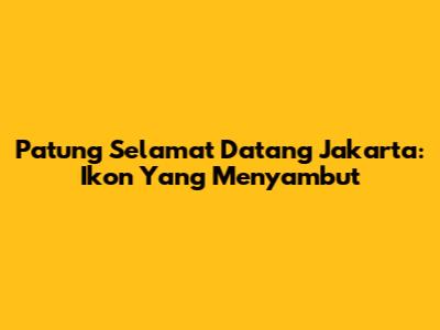 Patung Selamat Datang Jakarta: Ikon Yang Menyambut