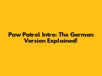 Paw Patrol Intro: The German Version Explained!
