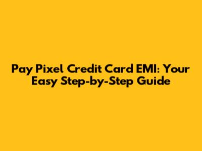 Pay Pixel Credit Card EMI: Your Easy Step-by-Step Guide