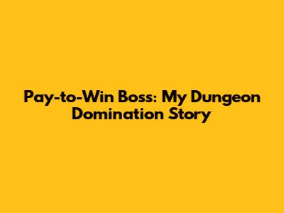 Pay-to-Win Boss: My Dungeon Domination Story