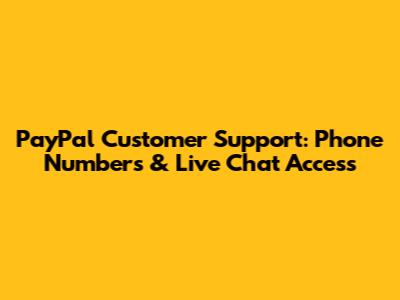 PayPal Customer Support: Phone Numbers & Live Chat Access