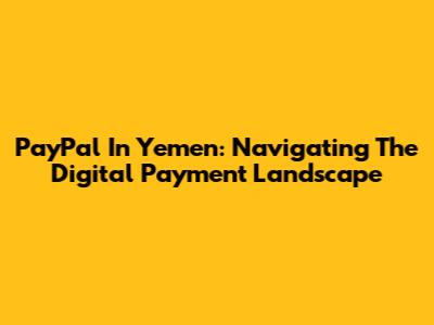 PayPal In Yemen: Navigating The Digital Payment Landscape