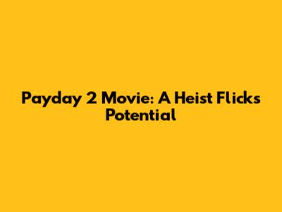 Payday 2 Movie: A Heist Flick's Potential
