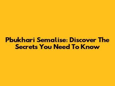 Pbukhari Semalise: Discover The Secrets You Need To Know