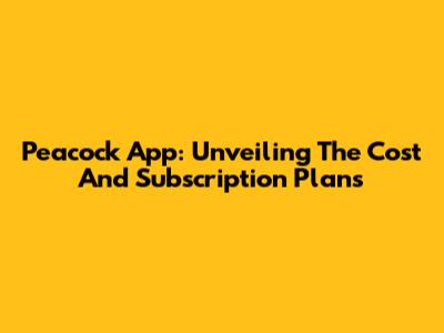Peacock App: Unveiling The Cost And Subscription Plans