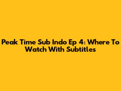 Peak Time Sub Indo Ep 4: Where To Watch With Subtitles