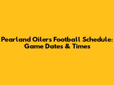 Pearland Oilers Football Schedule: Game Dates & Times