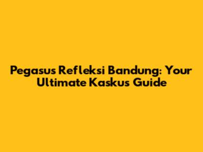 Pegasus Refleksi Bandung: Your Ultimate Kaskus Guide