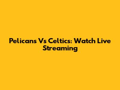 Pelicans Vs Celtics: Watch Live Streaming