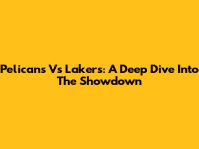 Pelicans Vs Lakers: A Deep Dive Into The Showdown