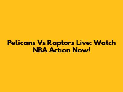 Pelicans Vs Raptors Live: Watch NBA Action Now!