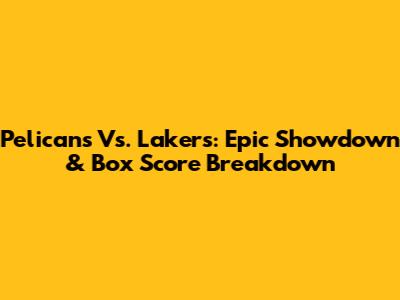 Pelicans Vs. Lakers: Epic Showdown & Box Score Breakdown