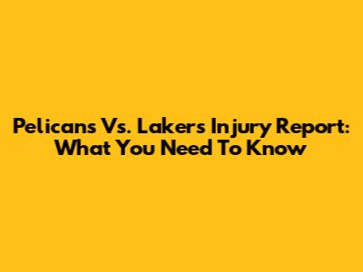 Pelicans Vs. Lakers Injury Report: What You Need To Know
