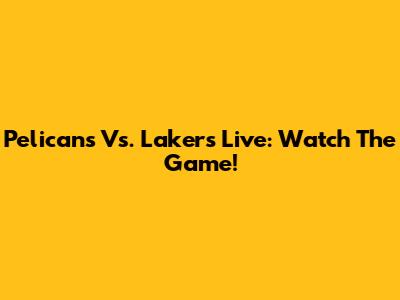 Pelicans Vs. Lakers Live: Watch The Game!