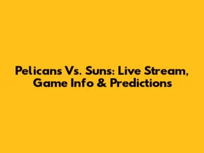 Pelicans Vs. Suns: Live Stream, Game Info & Predictions