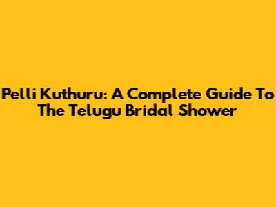 Pelli Kuthuru: A Complete Guide To The Telugu Bridal Shower