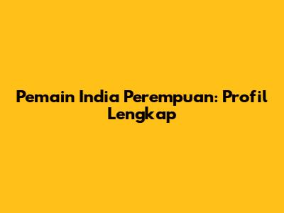 Pemain India Perempuan: Profil Lengkap
