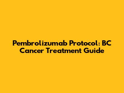 Pembrolizumab Protocol: BC Cancer Treatment Guide