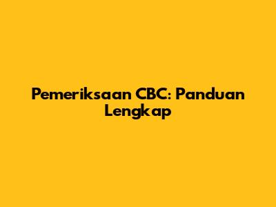Pemeriksaan CBC: Panduan Lengkap