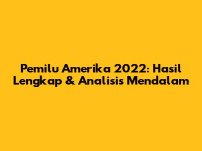 Pemilu Amerika 2022: Hasil Lengkap & Analisis Mendalam
