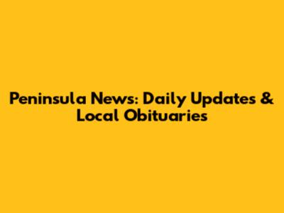 Peninsula News: Daily Updates & Local Obituaries