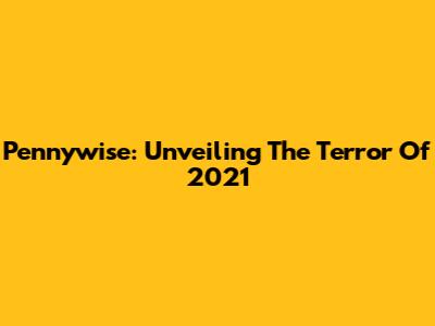 Pennywise: Unveiling The Terror Of 2021