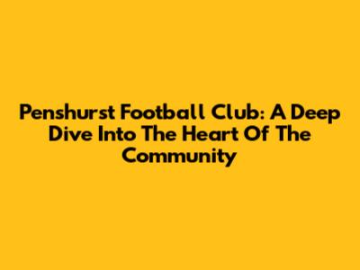 Penshurst Football Club: A Deep Dive Into The Heart Of The Community