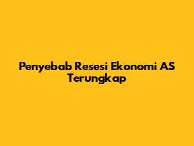 Penyebab Resesi Ekonomi AS Terungkap
