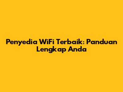 Penyedia WiFi Terbaik: Panduan Lengkap Anda