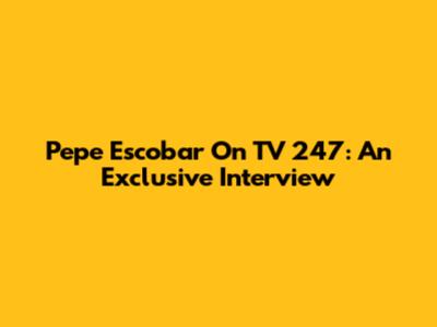 Pepe Escobar On TV 247: An Exclusive Interview