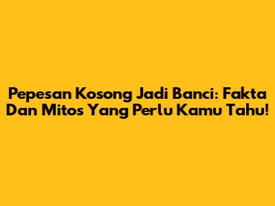 Pepesan Kosong Jadi Banci: Fakta Dan Mitos Yang Perlu Kamu Tahu!