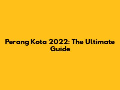 Perang Kota 2022: The Ultimate Guide
