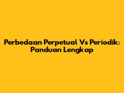 Perbedaan Perpetual Vs Periodik: Panduan Lengkap