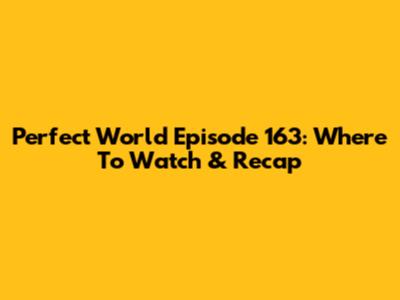 Perfect World Episode 163: Where To Watch & Recap