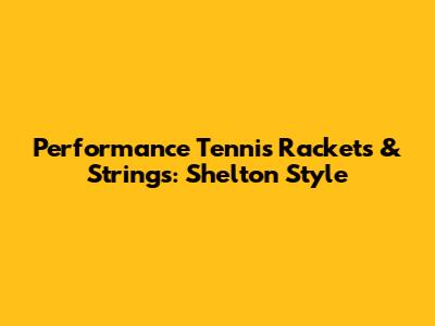 Performance Tennis Rackets & Strings: Shelton Style