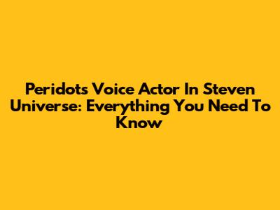 Peridot's Voice Actor In Steven Universe: Everything You Need To Know