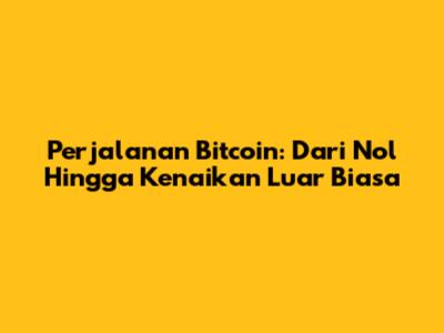 Perjalanan Bitcoin: Dari Nol Hingga Kenaikan Luar Biasa