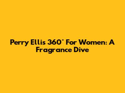 Perry Ellis 360° For Women: A Fragrance Dive