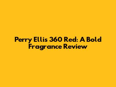 Perry Ellis 360 Red: A Bold Fragrance Review
