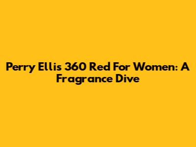 Perry Ellis 360 Red For Women: A Fragrance Dive
