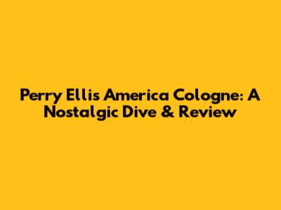 Perry Ellis America Cologne: A Nostalgic Dive & Review