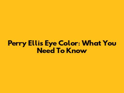Perry Ellis Eye Color: What You Need To Know