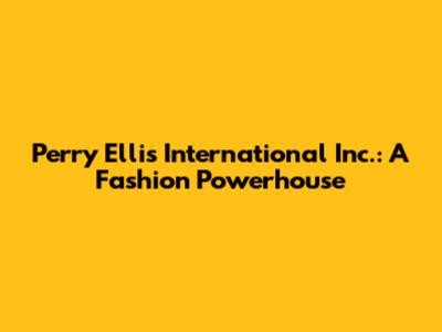 Perry Ellis International Inc.: A Fashion Powerhouse