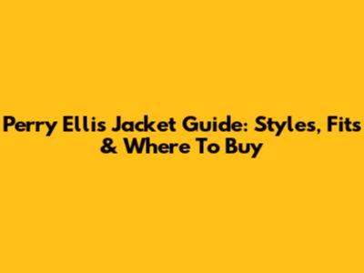 Perry Ellis Jacket Guide: Styles, Fits & Where To Buy