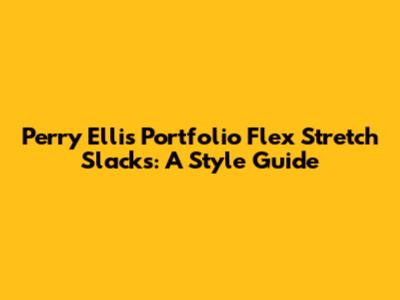 Perry Ellis Portfolio Flex Stretch Slacks: A Style Guide