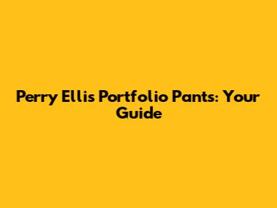 Perry Ellis Portfolio Pants: Your Guide